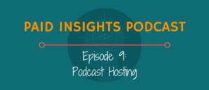 Paid Insights Podcast Episode 9: Podcast Hosting