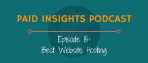 Paid Insights Podcast Episode 15: Best Website Hosting